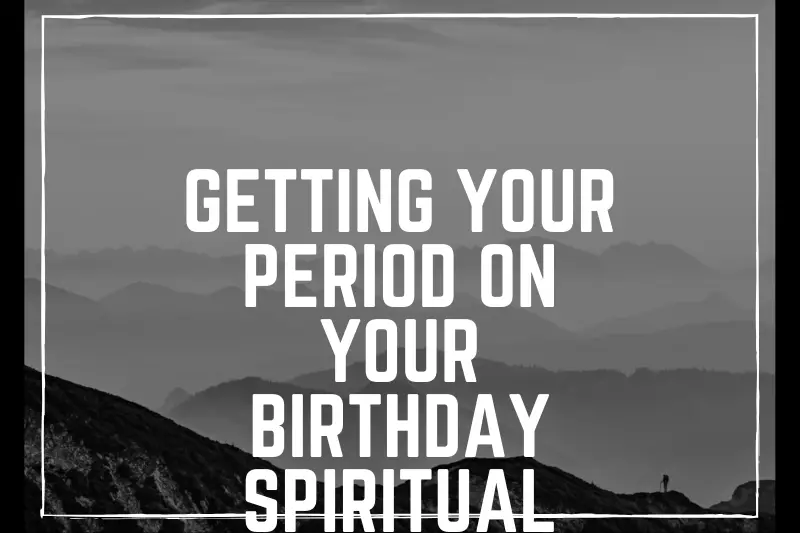 “Unlocking the Spiritual Meaning: Getting Your Period on Your Birthday”