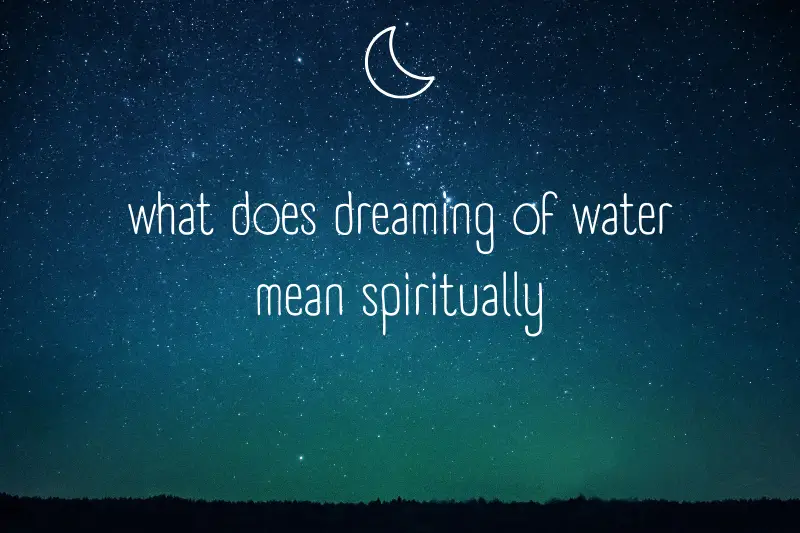“What Does Dreaming of Water Mean Spiritually? Unlocking the Mystical Messages Within Your Dreams”